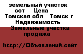 земельный участок 5 сот. › Цена ­ 125 - Томская обл., Томск г. Недвижимость » Земельные участки продажа   